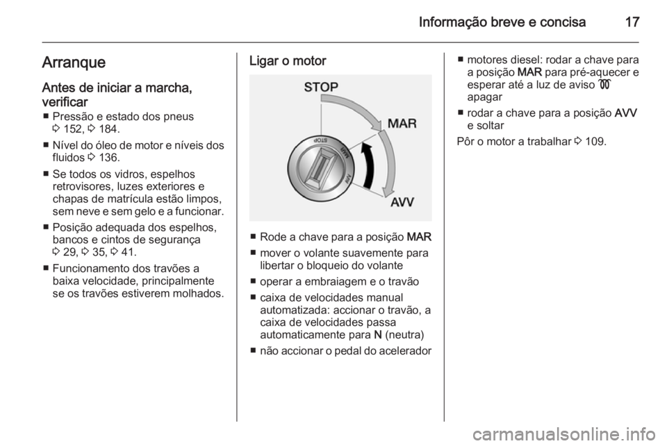 OPEL COMBO 2014  Manual de Instruções (in Portugues) Informação breve e concisa17ArranqueAntes de iniciar a marcha,
verificar ■ Pressão e estado dos pneus 3 152,  3 184.
■ Nível do óleo de motor e níveis dos
fluidos  3 136.
■ Se todos os vid