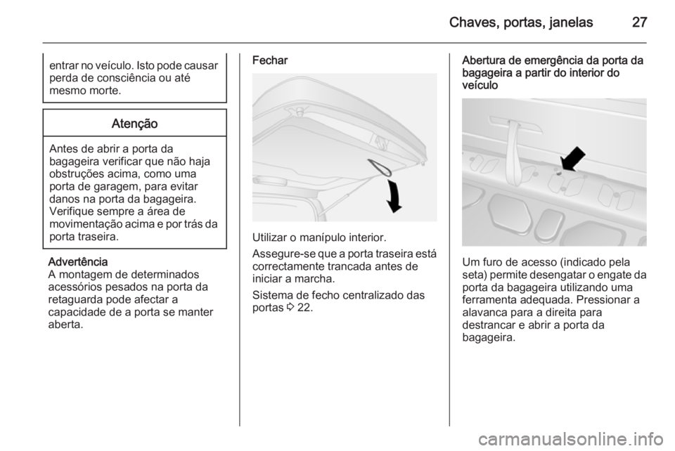 OPEL COMBO 2014  Manual de Instruções (in Portugues) Chaves, portas, janelas27entrar no veículo. Isto pode causarperda de consciência ou até
mesmo morte.Atenção
Antes de abrir a porta da
bagageira verificar que não haja
obstruções acima, como um