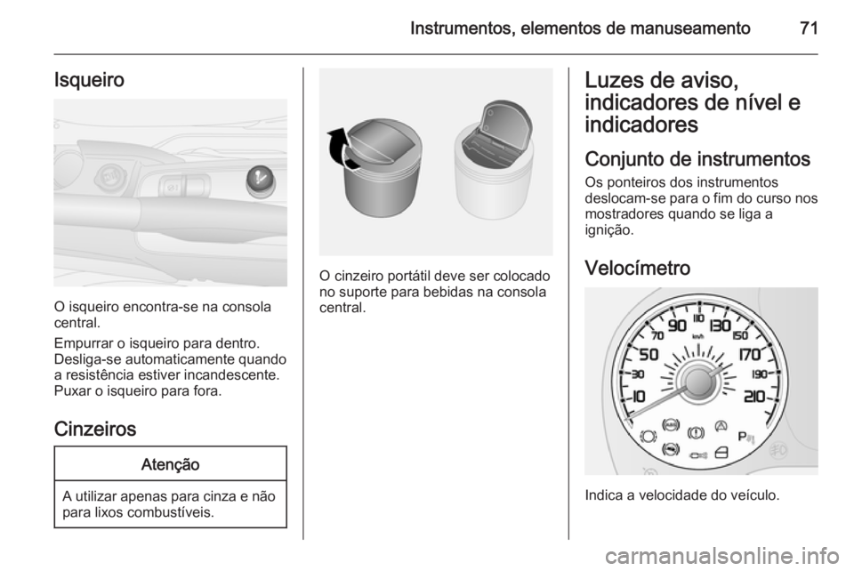 OPEL COMBO 2014  Manual de Instruções (in Portugues) Instrumentos, elementos de manuseamento71Isqueiro
O isqueiro encontra-se na consola
central.
Empurrar o isqueiro para dentro. Desliga-se automaticamente quando
a resistência estiver incandescente.
Pu