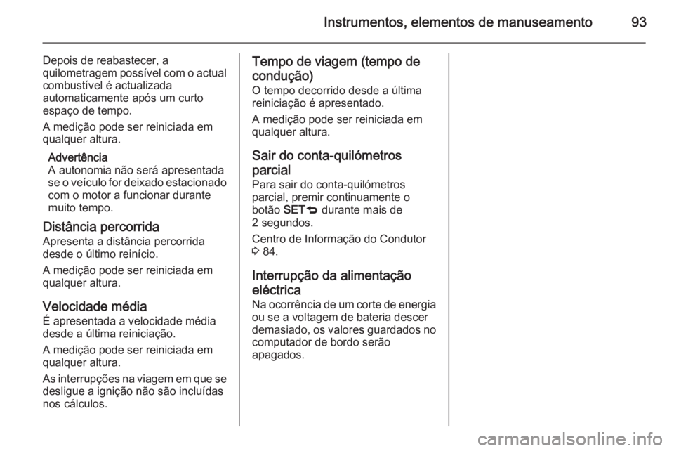 OPEL COMBO 2014  Manual de Instruções (in Portugues) Instrumentos, elementos de manuseamento93
Depois de reabastecer, a
quilometragem possível com o actual combustível é actualizada
automaticamente após um curto
espaço de tempo.
A medição pode se