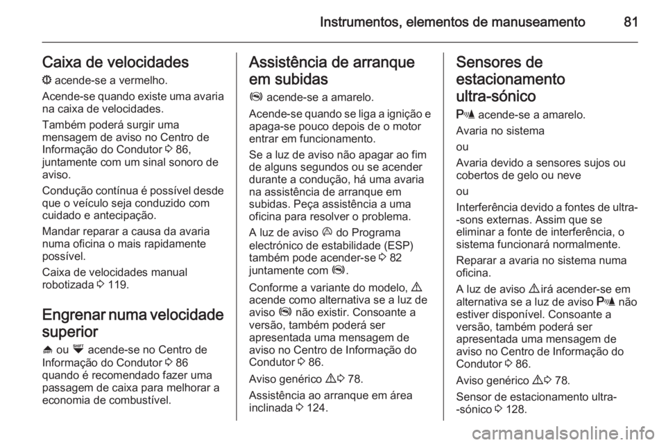 OPEL COMBO 2015  Manual de Instruções (in Portugues) Instrumentos, elementos de manuseamento81Caixa de velocidades
s  acende-se a vermelho.
Acende-se quando existe uma avaria
na caixa de velocidades.
Também poderá surgir uma
mensagem de aviso no Centr