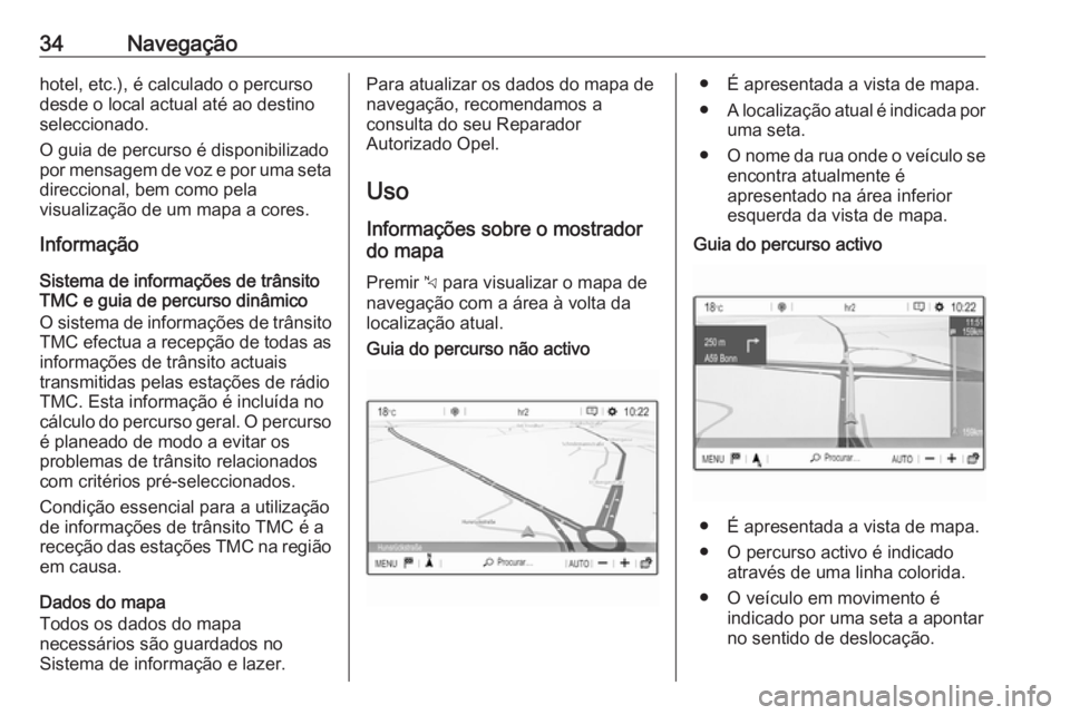 OPEL COMBO E 2019 Manual de Informação e Lazer (in Portugues) 34Navegaçãohotel, etc.), é calculado o percurso
desde o local actual até ao destino
seleccionado.
O guia de percurso é disponibilizado
por mensagem de voz e por uma seta
direccional, bem como pel OPEL COMBO E 2019 Manual de Informação e Lazer (in Portugues) 34Navegaçãohotel, etc.), é calculado o percurso
desde o local actual até ao destino
seleccionado.
O guia de percurso é disponibilizado
por mensagem de voz e por uma seta
direccional, bem como pel
