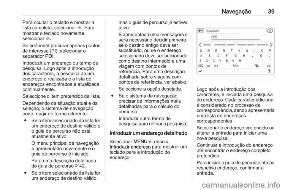 OPEL COMBO E 2019 Manual de Informação e Lazer (in Portugues) Navegação39Para ocultar o teclado e mostrar a
lista completa, selecionar ù. Para
mostrar o teclado novamente,
selecionar ú.
Se pretender procurar apenas pontos
de interesse (PI), selecionar o
se OPEL COMBO E 2019 Manual de Informação e Lazer (in Portugues) Navegação39Para ocultar o teclado e mostrar a
lista completa, selecionar ù. Para
mostrar o teclado novamente,
selecionar ú.
Se pretender procurar apenas pontos
de interesse (PI), selecionar o
se