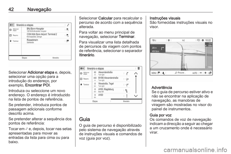 OPEL COMBO E 2019 Manual de Informação e Lazer (in Portugues) 42Navegação
Selecionar Adicionar etapa e, depois,
selecionar uma opção para a
introdução do endereço, por
exemplo, Encontrar POI .
Introduza ou seleccione um novo
endereço. O endereço é in OPEL COMBO E 2019 Manual de Informação e Lazer (in Portugues) 42Navegação
Selecionar Adicionar etapa e, depois,
selecionar uma opção para a
introdução do endereço, por
exemplo, Encontrar POI .
Introduza ou seleccione um novo
endereço. O endereço é in