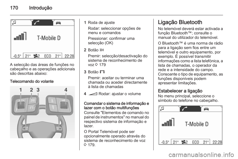OPEL CORSA 2014.5  Manual de Instruções (in Portugues) 170Introdução
A selecção das áreas de funções no
cabeçalho e as operações adicionais são descritas abaixo:
Telecomando do volante
1Roda de ajuste
Rodar: seleccionar opções de menu e coman