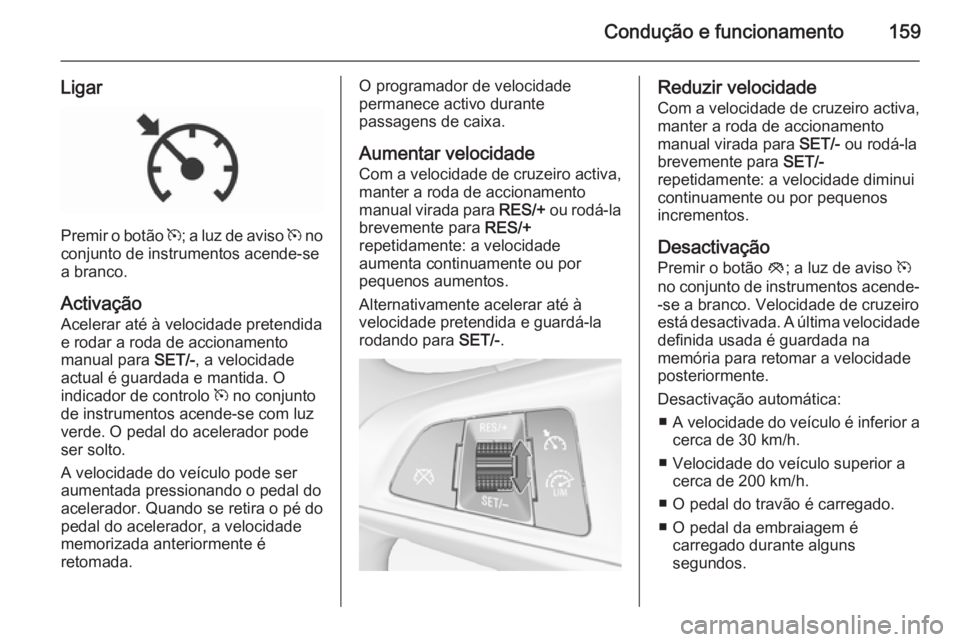 OPEL CORSA 2015.5  Manual de Instruções (in Portugues) Condução e funcionamento159
Ligar
Premir o botão m; a luz de aviso  m no
conjunto de instrumentos acende-se
a branco.
Activação Acelerar até à velocidade pretendida
e rodar a roda de accionamen