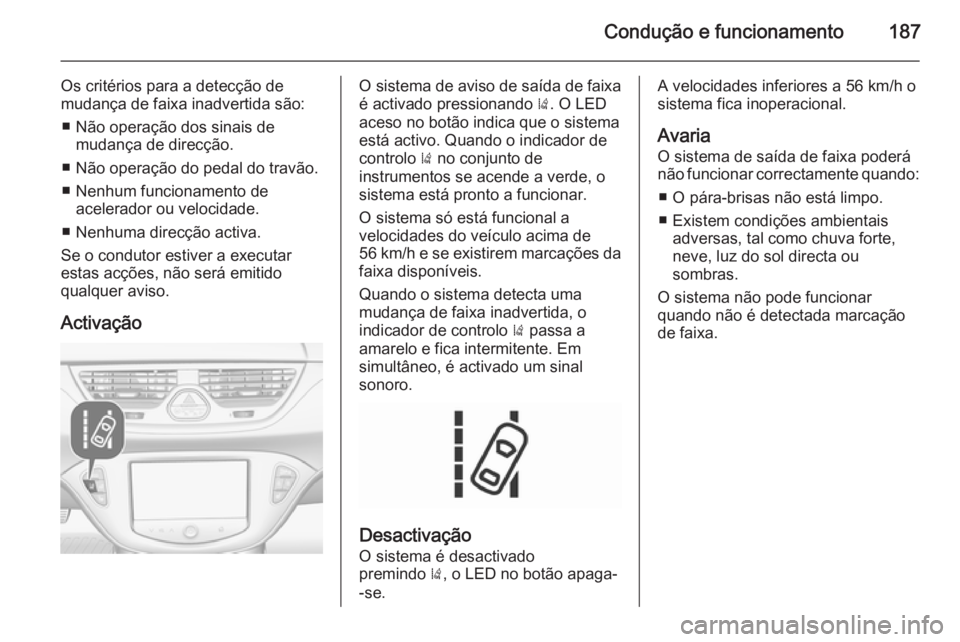 OPEL CORSA 2015.75 Manual de Instruções (in Portugues) Condução e funcionamento187
Os critérios para a detecção de
mudança de faixa inadvertida são:
■ Não operação dos sinais de mudança de direcção.
■ Não operação do pedal do travão.
OPEL CORSA 2015.75 Manual de Instruções (in Portugues) Condução e funcionamento187
Os critérios para a detecção de
mudança de faixa inadvertida são:
■ Não operação dos sinais de mudança de direcção.
■ Não operação do pedal do travão.