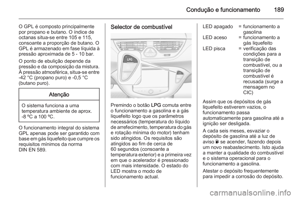 OPEL CORSA 2015.75 Manual de Instruções (in Portugues) Condução e funcionamento189
O GPL é composto principalmente
por propano e butano. O índice de
octanas situa-se entre 105 e 115,
consoante a proporção de butano. O
GPL é armazenado em fase líqu OPEL CORSA 2015.75 Manual de Instruções (in Portugues) Condução e funcionamento189
O GPL é composto principalmente
por propano e butano. O índice de
octanas situa-se entre 105 e 115,
consoante a proporção de butano. O
GPL é armazenado em fase líqu