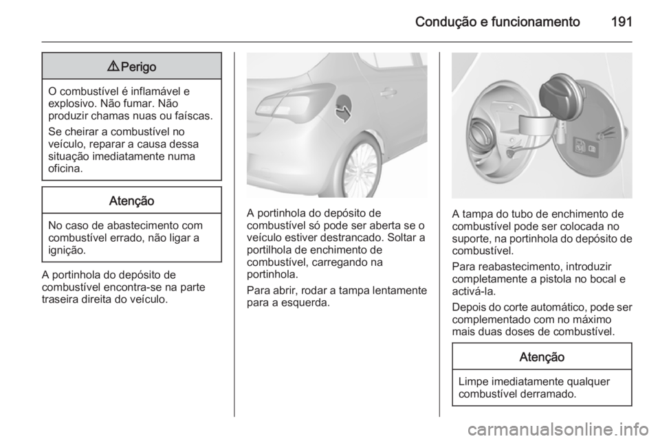 OPEL CORSA 2015.75  Manual de Instruções (in Portugues) Condução e funcionamento1919Perigo
O combustível é inflamável e
explosivo. Não fumar. Não
produzir chamas nuas ou faíscas.
Se cheirar a combustível no
veículo, reparar a causa dessa situaç
