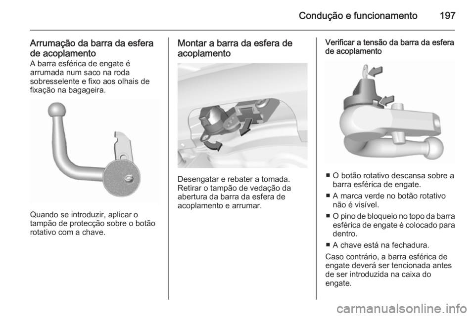 OPEL CORSA 2015.75  Manual de Instruções (in Portugues) Condução e funcionamento197
Arrumação da barra da esfera
de acoplamento A barra esférica de engate é
arrumada num saco na roda
sobresselente e fixo aos olhais de
fixação na bagageira.
Quando s
