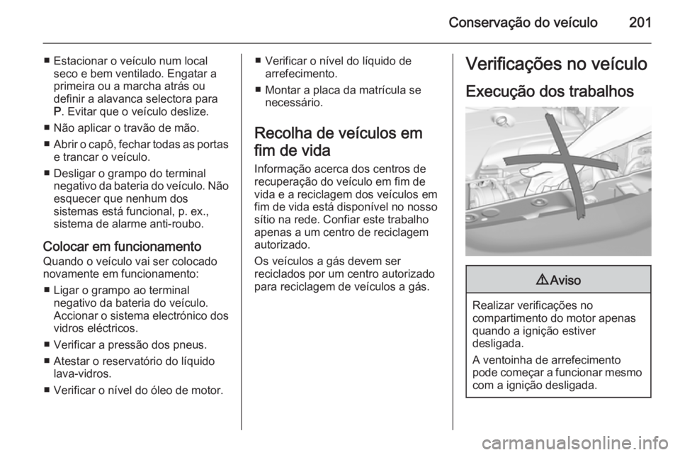 OPEL CORSA 2015.75 Manual de Instruções (in Portugues) Conservação do veículo201
■ Estacionar o veículo num localseco e bem ventilado. Engatar a
primeira ou a marcha atrás ou
definir a alavanca selectora para
P . Evitar que o veículo deslize.
■ OPEL CORSA 2015.75 Manual de Instruções (in Portugues) Conservação do veículo201
■ Estacionar o veículo num localseco e bem ventilado. Engatar a
primeira ou a marcha atrás ou
definir a alavanca selectora para
P . Evitar que o veículo deslize.
■