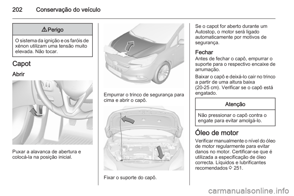 OPEL CORSA 2015.75  Manual de Instruções (in Portugues) 202Conservação do veículo9Perigo
O sistema da ignição e os faróis de
xénon utilizam uma tensão muito
elevada. Não tocar.
Capot
Abrir
Puxar a alavanca de abertura e
colocá-la na posição ini
