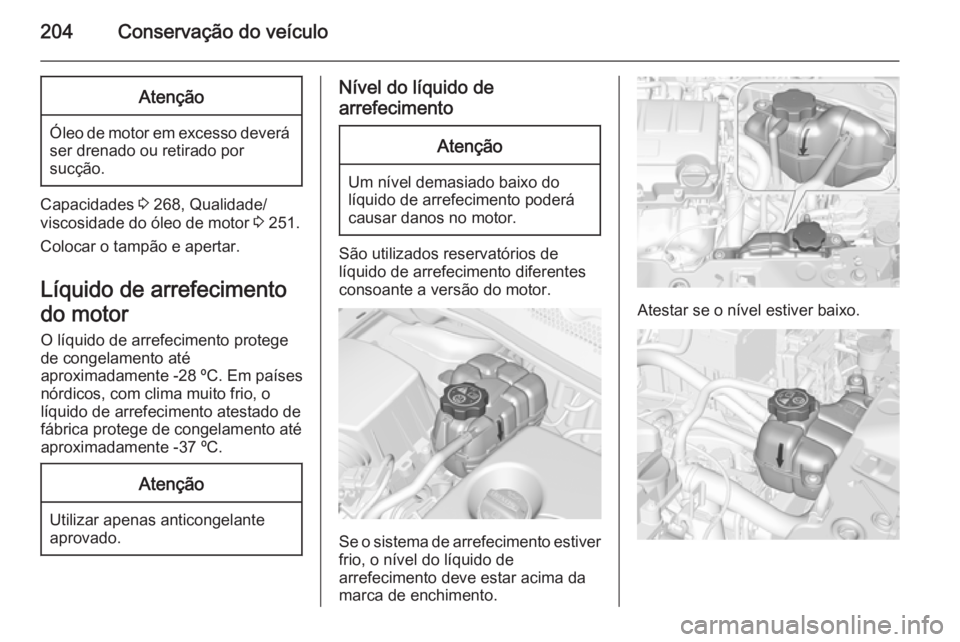 OPEL CORSA 2015.75  Manual de Instruções (in Portugues) 204Conservação do veículoAtenção
Óleo de motor em excesso deverá
ser drenado ou retirado por
sucção.
Capacidades  3 268, Qualidade/
viscosidade do óleo de motor  3 251.
Colocar o tampão e a