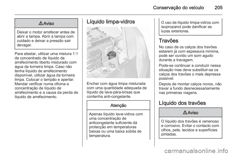 OPEL CORSA 2015.75 Manual de Instruções (in Portugues) Conservação do veículo2059Aviso
Deixar o motor arrefecer antes de
abrir a tampa. Abrir a tampa com cuidado e deixar a pressão sair
devagar.
Para atestar, utilizar uma mistura 1:1
de concentrado de OPEL CORSA 2015.75 Manual de Instruções (in Portugues) Conservação do veículo2059Aviso
Deixar o motor arrefecer antes de
abrir a tampa. Abrir a tampa com cuidado e deixar a pressão sair
devagar.
Para atestar, utilizar uma mistura 1:1
de concentrado de