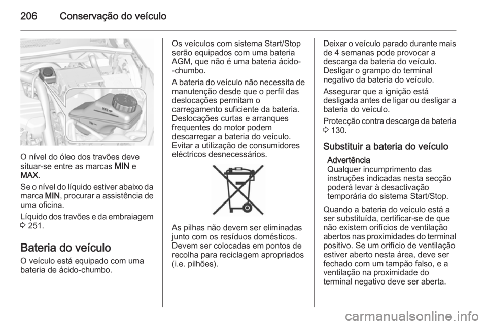 OPEL CORSA 2015.75 Manual de Instruções (in Portugues) 206Conservação do veículo
O nível do óleo dos travões deve
situar-se entre as marcas MIN e
MAX .
Se o nível do líquido estiver abaixo da marca MIN, procurar a assistência de
uma oficina.
L OPEL CORSA 2015.75 Manual de Instruções (in Portugues) 206Conservação do veículo
O nível do óleo dos travões deve
situar-se entre as marcas MIN e
MAX .
Se o nível do líquido estiver abaixo da marca MIN, procurar a assistência de
uma oficina.
L