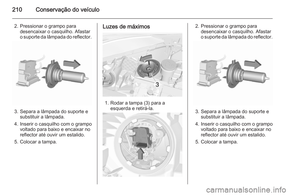 OPEL CORSA 2015.75  Manual de Instruções (in Portugues) 210Conservação do veículo
2. Pressionar o grampo paradesencaixar o casquilho. Afastaro suporte da lâmpada do reflector.
3. Separa a lâmpada do suporte e substituir a lâmpada.
4. Inserir o casqui
