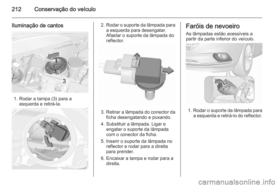 OPEL CORSA 2015.75  Manual de Instruções (in Portugues) 212Conservação do veículo
Iluminação de cantos
1. Rodar a tampa (3) para aesquerda e retirá-la.
2.Rodar o suporte da lâmpada para
a esquerda para desengatar.
Afastar o suporte da lâmpada do
re