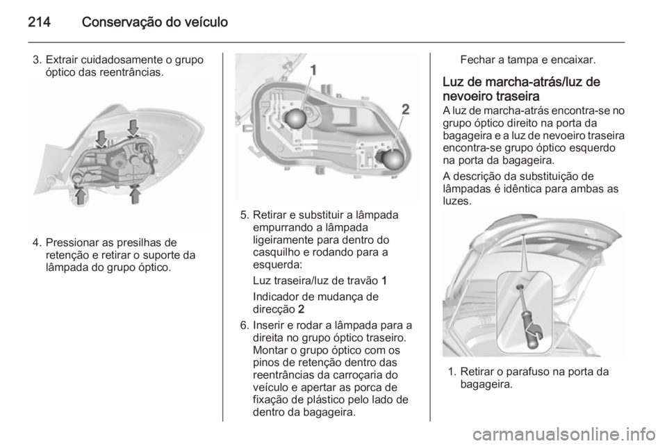 OPEL CORSA 2015.75  Manual de Instruções (in Portugues) 214Conservação do veículo
3. Extrair cuidadosamente o grupoóptico das reentrâncias.
4. Pressionar as presilhas de retenção e retirar o suporte da
lâmpada do grupo óptico.
5. Retirar e substit