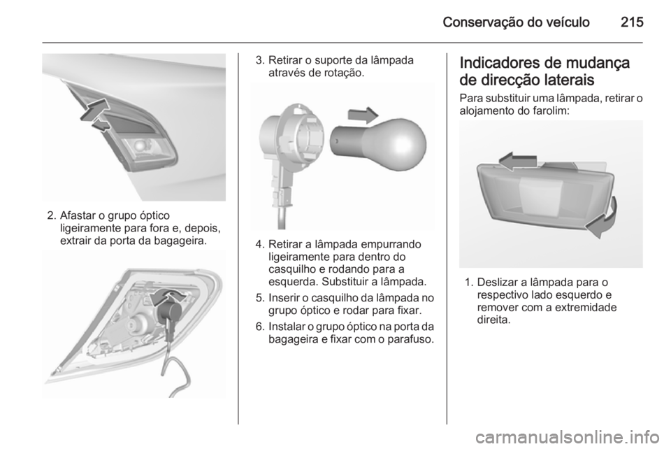 OPEL CORSA 2015.75  Manual de Instruções (in Portugues) Conservação do veículo215
2. Afastar o grupo ópticoligeiramente para fora e, depois,
extrair da porta da bagageira.
3. Retirar o suporte da lâmpada através de rotação.
4. Retirar a lâmpada em