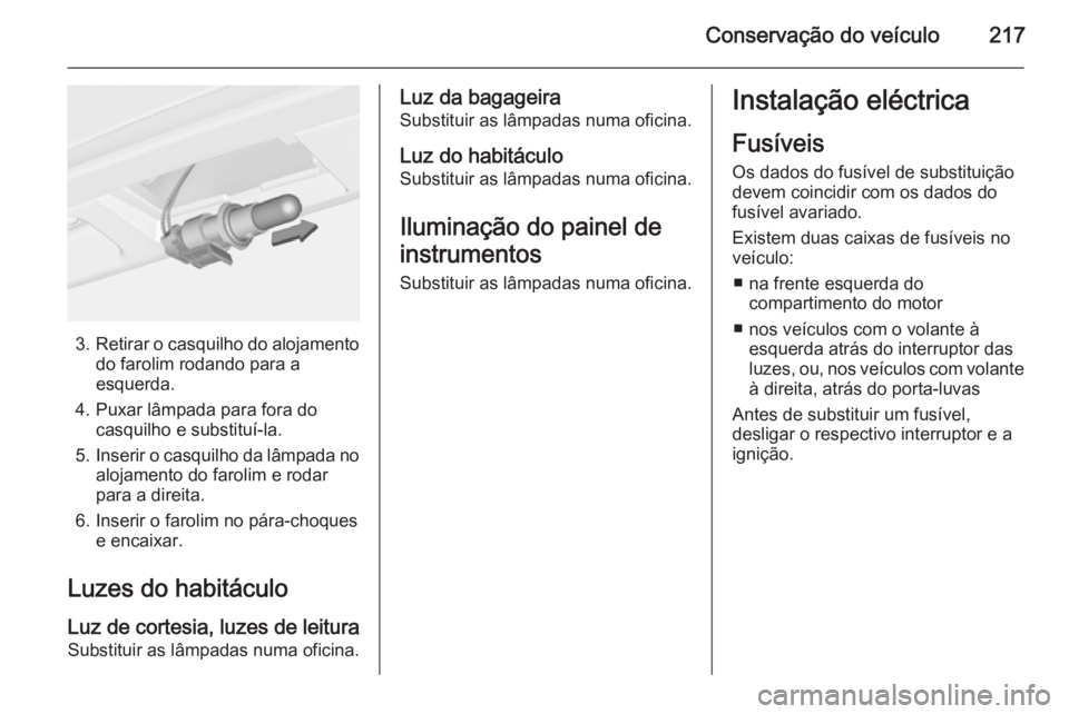 OPEL CORSA 2015.75  Manual de Instruções (in Portugues) Conservação do veículo217
3.Retirar o casquilho do alojamento
do farolim rodando para a
esquerda.
4. Puxar lâmpada para fora do casquilho e substituí-la.
5. Inserir o casquilho da lâmpada no
alo