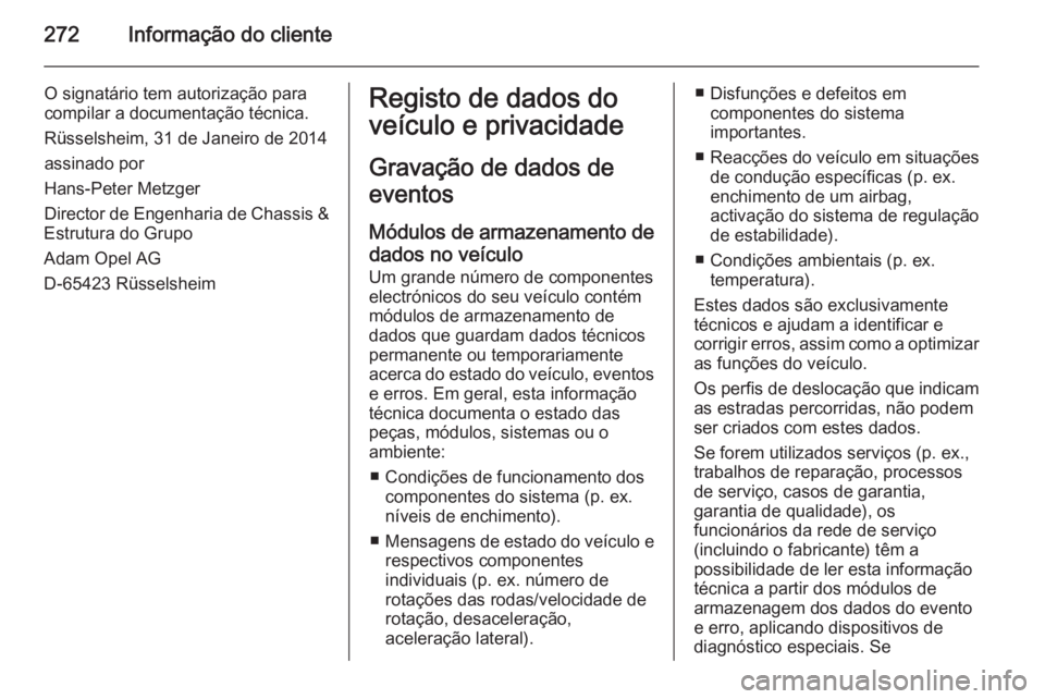 OPEL CORSA 2015.75 Manual de Instruções (in Portugues) 272Informação do cliente
O signatário tem autorização para
compilar a documentação técnica.
Rüsselsheim, 31 de Janeiro de 2014 assinado por
Hans-Peter Metzger
Director de Engenharia de Chassi OPEL CORSA 2015.75 Manual de Instruções (in Portugues) 272Informação do cliente
O signatário tem autorização para
compilar a documentação técnica.
Rüsselsheim, 31 de Janeiro de 2014 assinado por
Hans-Peter Metzger
Director de Engenharia de Chassi