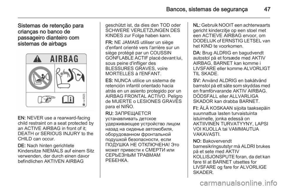OPEL CORSA 2015.75 Manual de Instruções (in Portugues) Bancos, sistemas de segurança47
Sistemas de retenção para
crianças no banco de
passageiro dianteiro com
sistemas de airbags
EN: NEVER use a rearward-facing
child restraint on a seat protected by
OPEL CORSA 2015.75 Manual de Instruções (in Portugues) Bancos, sistemas de segurança47
Sistemas de retenção para
crianças no banco de
passageiro dianteiro com
sistemas de airbags
EN: NEVER use a rearward-facing
child restraint on a seat protected by