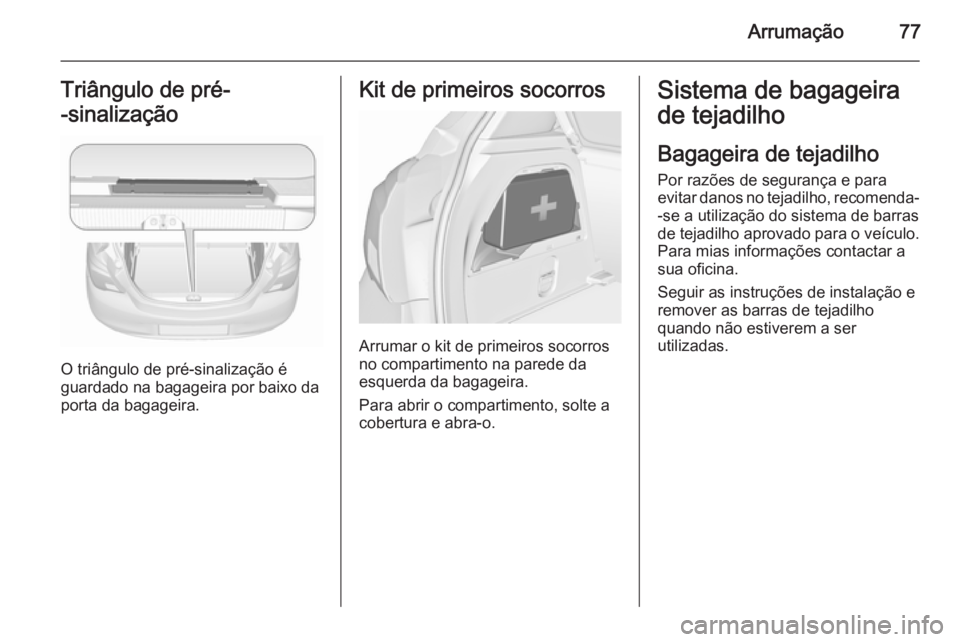 OPEL CORSA 2015.75  Manual de Instruções (in Portugues) Arrumação77Triângulo de pré-
-sinalização
O triângulo de pré-sinalização é
guardado na bagageira por baixo da porta da bagageira.
Kit de primeiros socorros
Arrumar o kit de primeiros socorr