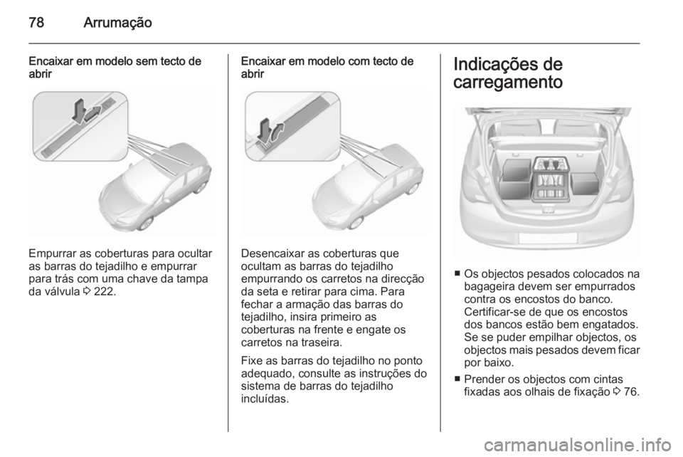 OPEL CORSA 2015.75  Manual de Instruções (in Portugues) 78Arrumação
Encaixar em modelo sem tecto de
abrir
Empurrar as coberturas para ocultar
as barras do tejadilho e empurrar
para trás com uma chave da tampa da válvula  3 222.
Encaixar em modelo com t