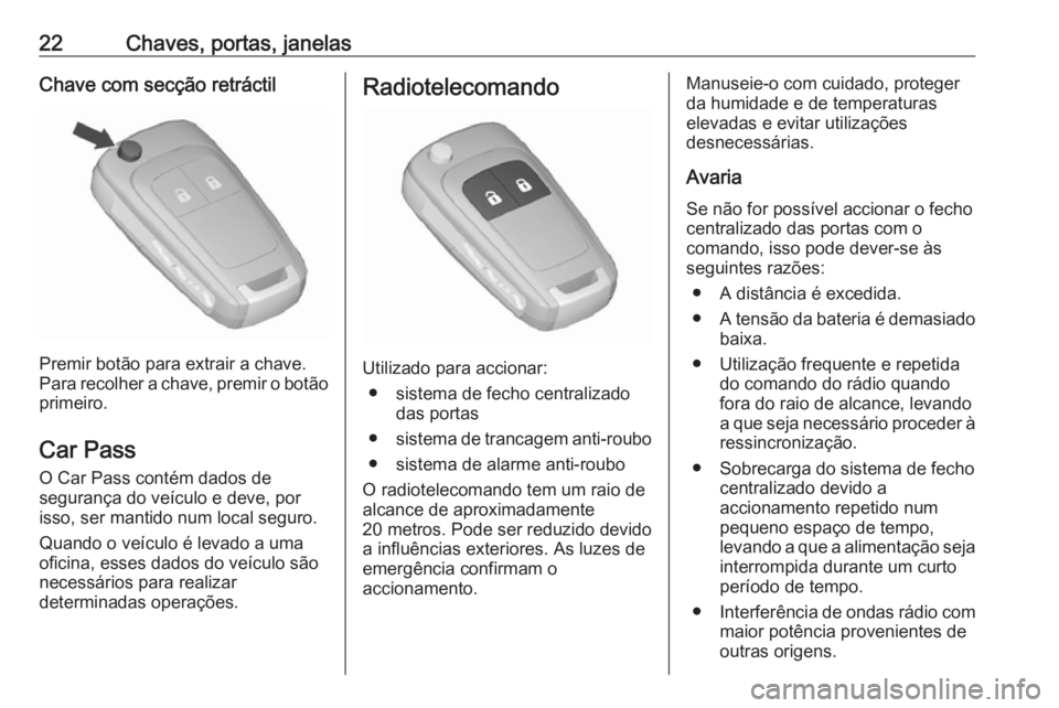 OPEL CORSA 2016 Manual de Instruções (in Portugues) 22Chaves, portas, janelasChave com secção retráctil
Premir botão para extrair a chave.
Para recolher a chave, premir o botão primeiro.
Car Pass
O Car Pass contém dados de
segurança do veículo OPEL CORSA 2016 Manual de Instruções (in Portugues) 22Chaves, portas, janelasChave com secção retráctil
Premir botão para extrair a chave.
Para recolher a chave, premir o botão primeiro.
Car Pass
O Car Pass contém dados de
segurança do veículo