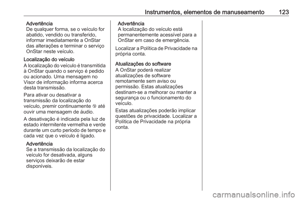 OPEL CORSA E 2018 Manual de Instruções (in Portugues) Instrumentos, elementos de manuseamento123Advertência
De qualquer forma, se o veículo for
abatido, vendido ou transferido,
informar imediatamente a OnStar
das alterações e terminar o serviço
OnSt OPEL CORSA E 2018 Manual de Instruções (in Portugues) Instrumentos, elementos de manuseamento123Advertência
De qualquer forma, se o veículo for
abatido, vendido ou transferido,
informar imediatamente a OnStar
das alterações e terminar o serviço
OnSt