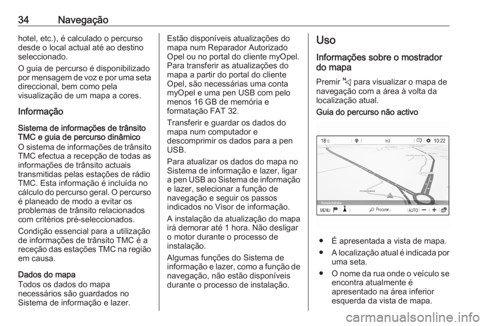 OPEL CORSA F 2020  Manual de Informação e Lazer (in Portugues) 34Navegaçãohotel, etc.), é calculado o percurso
desde o local actual até ao destino
seleccionado.
O guia de percurso é disponibilizado
por mensagem de voz e por uma seta
direccional, bem como pel