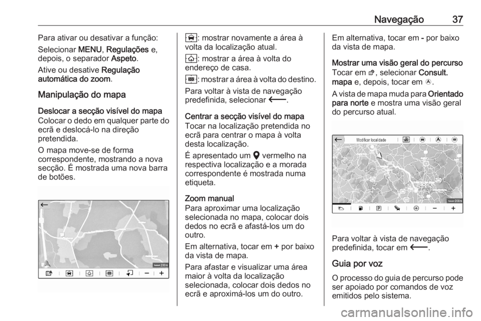 OPEL CORSA F 2020 Manual de Informação e Lazer (in Portugues) Navegação37Para ativar ou desativar a função:
Selecionar MENU, Regulações e,
depois, o separador Aspeto.
Ative ou desative Regulação
automática do zoom .
Manipulação do mapa
Deslocar a OPEL CORSA F 2020 Manual de Informação e Lazer (in Portugues) Navegação37Para ativar ou desativar a função:
Selecionar MENU, Regulações e,
depois, o separador Aspeto.
Ative ou desative Regulação
automática do zoom .
Manipulação do mapa
Deslocar a