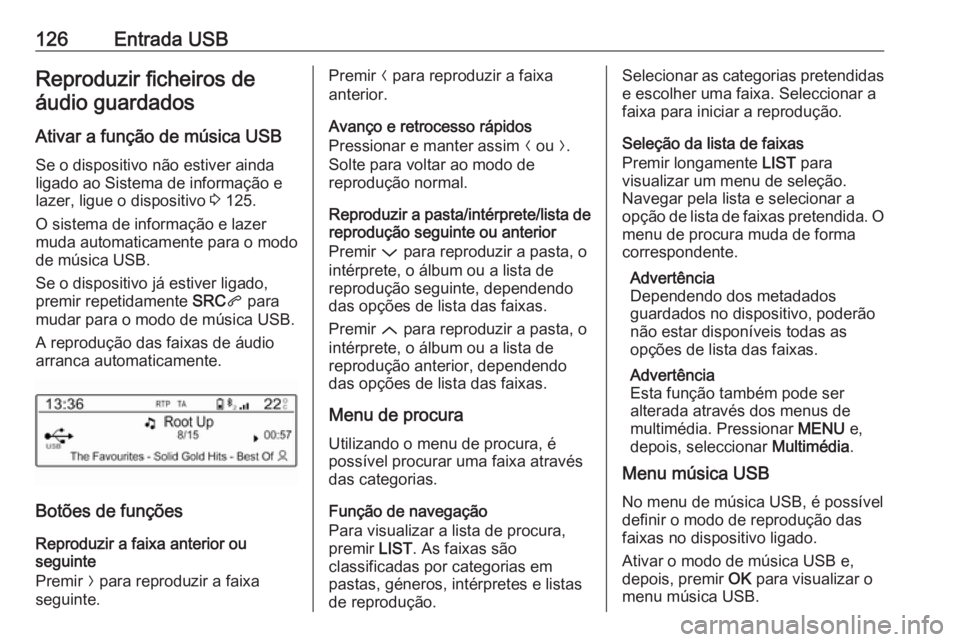 OPEL CROSSLAND X 2018 Manual de Informação e Lazer (in Portugues) 126Entrada USBReproduzir ficheiros deáudio guardados
Ativar a função de música USB
Se o dispositivo não estiver ainda
ligado ao Sistema de informação e
lazer, ligue o dispositivo 3 125.
O sist OPEL CROSSLAND X 2018 Manual de Informação e Lazer (in Portugues) 126Entrada USBReproduzir ficheiros deáudio guardados
Ativar a função de música USB
Se o dispositivo não estiver ainda
ligado ao Sistema de informação e
lazer, ligue o dispositivo 3 125.
O sist