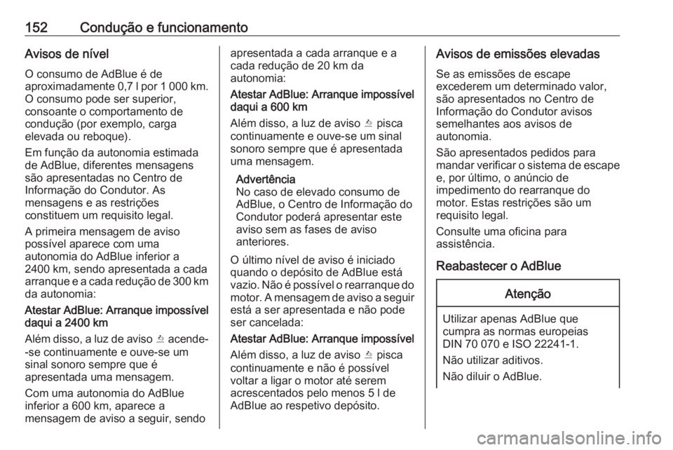 OPEL CROSSLAND X 2018.5  Manual de Instruções (in Portugues) 152Condução e funcionamentoAvisos de nívelO consumo de AdBlue é de
aproximadamente 0,7 l por 1 000 km .
O consumo pode ser superior, consoante o comportamento de
condução (por exemplo, carga
ele