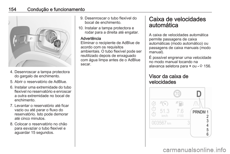 OPEL CROSSLAND X 2018.5  Manual de Instruções (in Portugues) 154Condução e funcionamento
4. Desenroscar a tampa protectorado gargalo de enchimento.
5. Abrir o reservatório de AdBlue.
6. Instalar uma extremidade do tubo
flexível no reservatório e enroscar a