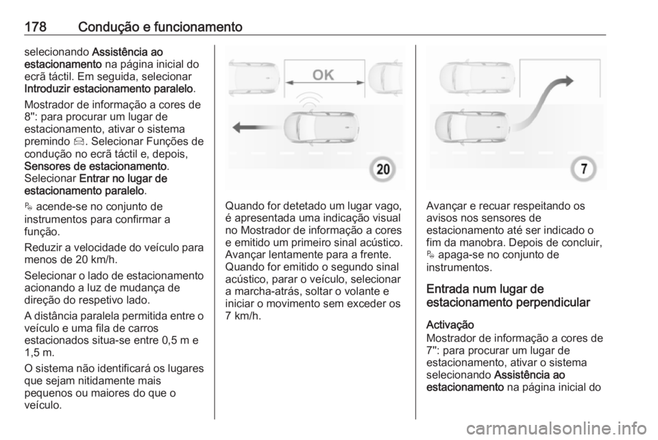 OPEL CROSSLAND X 2018.5  Manual de Instruções (in Portugues) 178Condução e funcionamentoselecionando Assistência ao
estacionamento  na página inicial do
ecrã táctil. Em seguida, selecionar
Introduzir estacionamento paralelo .
Mostrador de informação a c