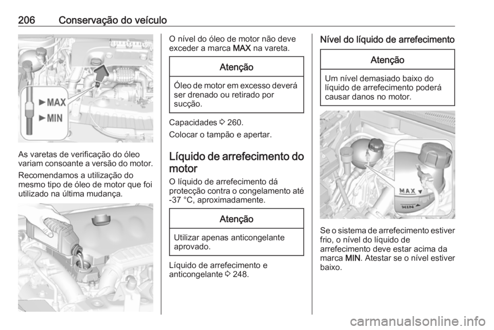 OPEL CROSSLAND X 2018.5  Manual de Instruções (in Portugues) 206Conservação do veículo
As varetas de verificação do óleo
variam consoante a versão do motor.
Recomendamos a utilização do
mesmo tipo de óleo de motor que foi
utilizado na última mudança