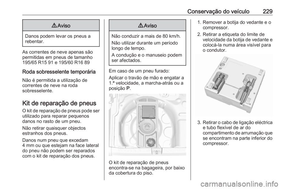 OPEL CROSSLAND X 2018.5  Manual de Instruções (in Portugues) Conservação do veículo2299Aviso
Danos podem levar os pneus a
rebentar.
As correntes de neve apenas são
permitidas em pneus de tamanho
195/65 R15 91 e 195/60 R16 89
Roda sobresselente temporária
N