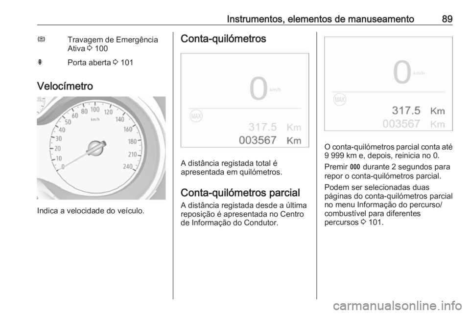 OPEL CROSSLAND X 2018.5  Manual de Instruções (in Portugues) Instrumentos, elementos de manuseamento89ØTravagem de Emergência
Ativa  3 100hPorta aberta  3 101
Velocímetro
Indica a velocidade do veículo.
Conta-quilómetros
A distância registada total é
apr