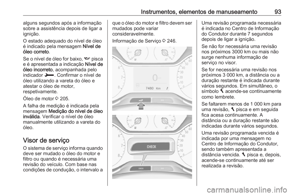 OPEL CROSSLAND X 2018.5 Manual de Instruções (in Portugues) Instrumentos, elementos de manuseamento93alguns segundos após a informação
sobre a assistência depois de ligar a
ignição.
O estado adequado do nível de óleo é indicado pela mensagem Nível d OPEL CROSSLAND X 2018.5 Manual de Instruções (in Portugues) Instrumentos, elementos de manuseamento93alguns segundos após a informação
sobre a assistência depois de ligar a
ignição.
O estado adequado do nível de óleo é indicado pela mensagem Nível d