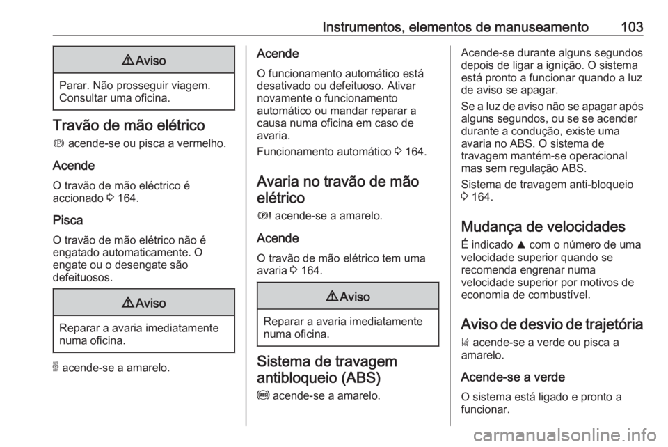 OPEL GRANDLAND X 2018.5 Manual de Instruções (in Portugues) Instrumentos, elementos de manuseamento1039Aviso
Parar. Não prosseguir viagem.
Consultar uma oficina.
Travão de mão elétrico
m acende-se ou pisca a vermelho.
Acende O travão de mão eléctrico OPEL GRANDLAND X 2018.5 Manual de Instruções (in Portugues) Instrumentos, elementos de manuseamento1039Aviso
Parar. Não prosseguir viagem.
Consultar uma oficina.
Travão de mão elétrico
m acende-se ou pisca a vermelho.
Acende O travão de mão eléctrico