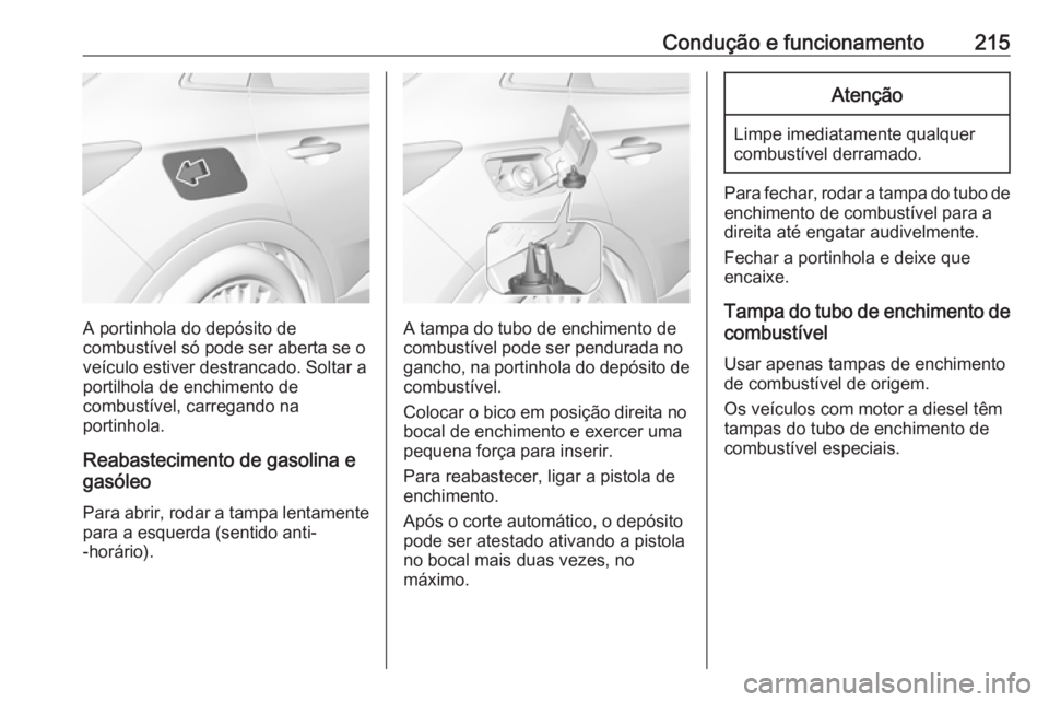 OPEL GRANDLAND X 2018.5  Manual de Instruções (in Portugues) Condução e funcionamento215
A portinhola do depósito de
combustível só pode ser aberta se o
veículo estiver destrancado. Soltar a
portilhola de enchimento de
combustível, carregando na
portinho
