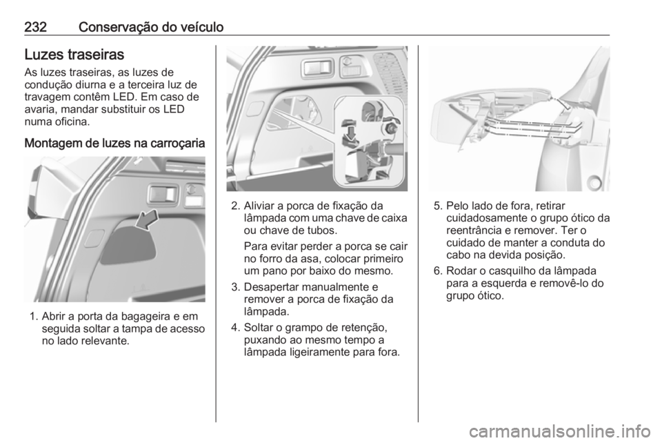 OPEL GRANDLAND X 2018.5  Manual de Instruções (in Portugues) 232Conservação do veículoLuzes traseiras
As luzes traseiras, as luzes de
condução diurna e a terceira luz de
travagem contêm LED. Em caso de
avaria, mandar substituir os LED
numa oficina.
Montag