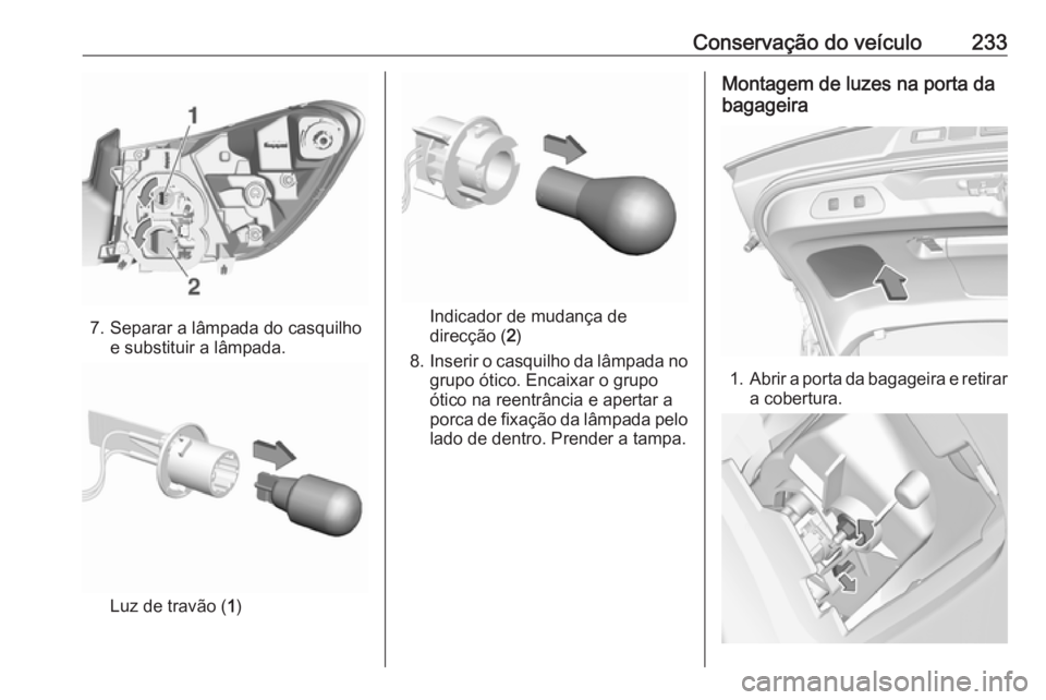 OPEL GRANDLAND X 2018.5  Manual de Instruções (in Portugues) Conservação do veículo233
7. Separar a lâmpada do casquilhoe substituir a lâmpada.
Luz de travão ( 1)
Indicador de mudança de
direcção ( 2)
8. Inserir o casquilho da lâmpada no
grupo ótico.