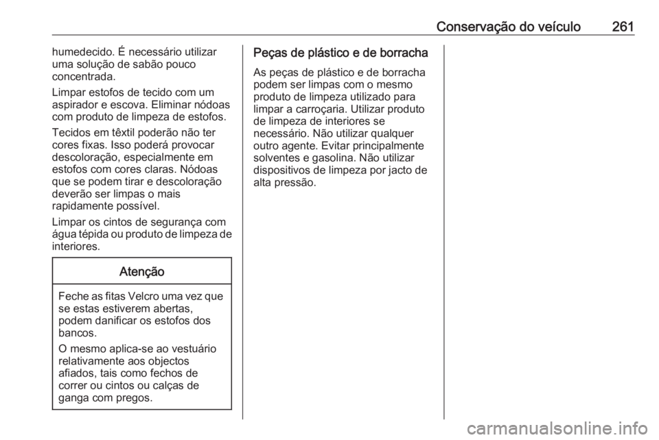 OPEL GRANDLAND X 2018.5  Manual de Instruções (in Portugues) Conservação do veículo261humedecido. É necessário utilizar
uma solução de sabão pouco
concentrada.
Limpar estofos de tecido com um
aspirador e escova. Eliminar nódoas com produto de limpeza d
