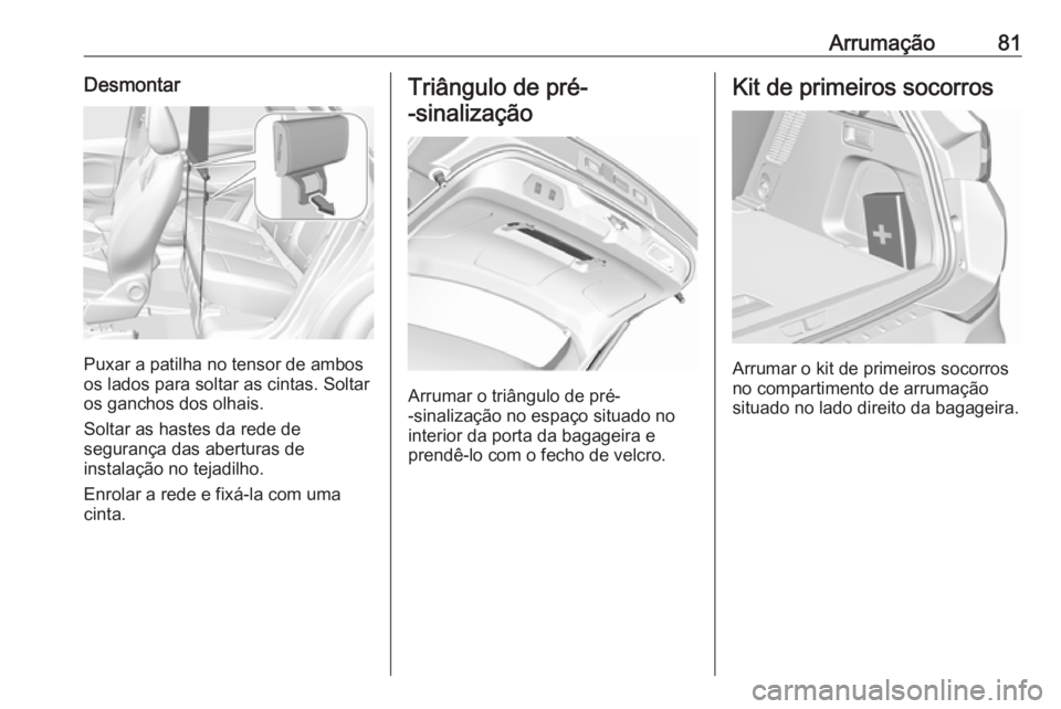 OPEL GRANDLAND X 2018.5  Manual de Instruções (in Portugues) Arrumação81Desmontar
Puxar a patilha no tensor de ambos
os lados para soltar as cintas. Soltar
os ganchos dos olhais.
Soltar as hastes da rede de
segurança das aberturas de
instalação no tejadilh