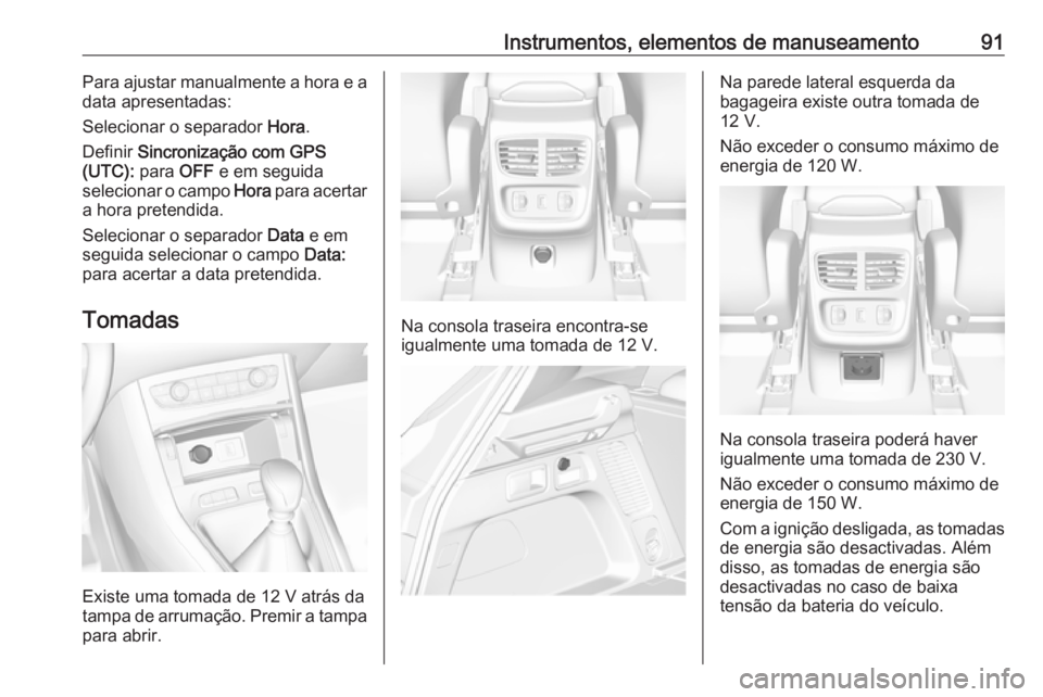 OPEL GRANDLAND X 2018.5  Manual de Instruções (in Portugues) Instrumentos, elementos de manuseamento91Para ajustar manualmente a hora e a
data apresentadas:
Selecionar o separador  Hora.
Definir  Sincronização com GPS
(UTC):  para OFF e em seguida
selecionar 