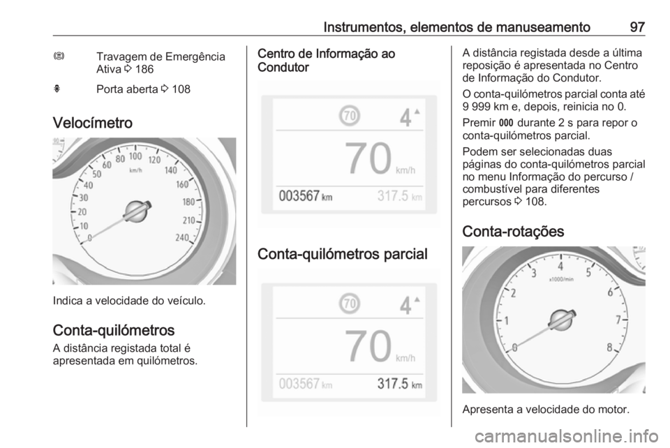 OPEL GRANDLAND X 2018.5  Manual de Instruções (in Portugues) Instrumentos, elementos de manuseamento97ØTravagem de Emergência
Ativa  3 186hPorta aberta  3 108
Velocímetro
Indica a velocidade do veículo.
Conta-quilómetros A distância registada total é
apr
