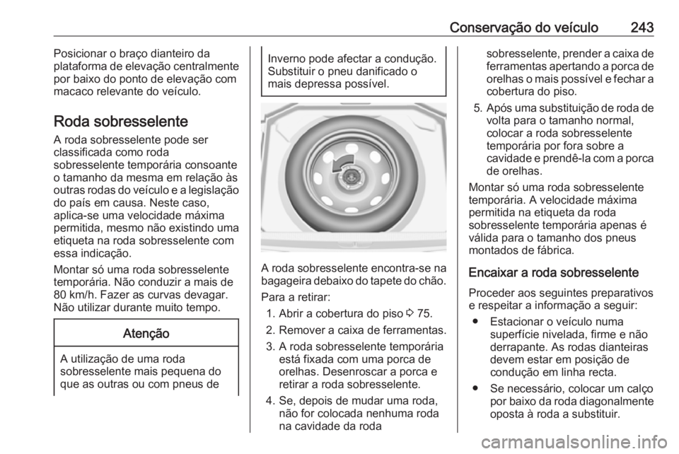 OPEL GRANDLAND X 2019.75  Manual de Instruções (in Portugues) Conservação do veículo243Posicionar o braço dianteiro da
plataforma de elevação centralmente
por baixo do ponto de elevação com
macaco relevante do veículo.
Roda sobresselente A roda sobresse