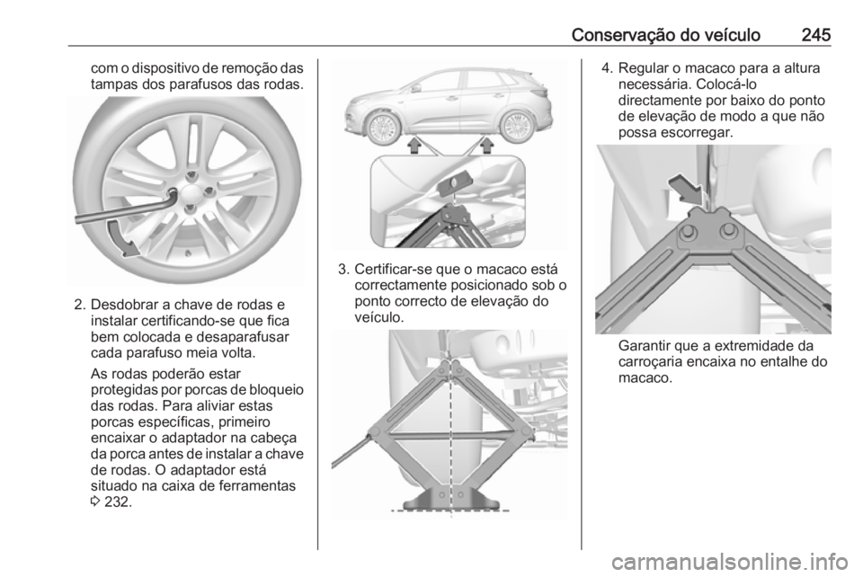 OPEL GRANDLAND X 2019.75  Manual de Instruções (in Portugues) Conservação do veículo245com o dispositivo de remoção dastampas dos parafusos das rodas.
2. Desdobrar a chave de rodas e instalar certificando-se que fica
bem colocada e desaparafusar
cada parafu